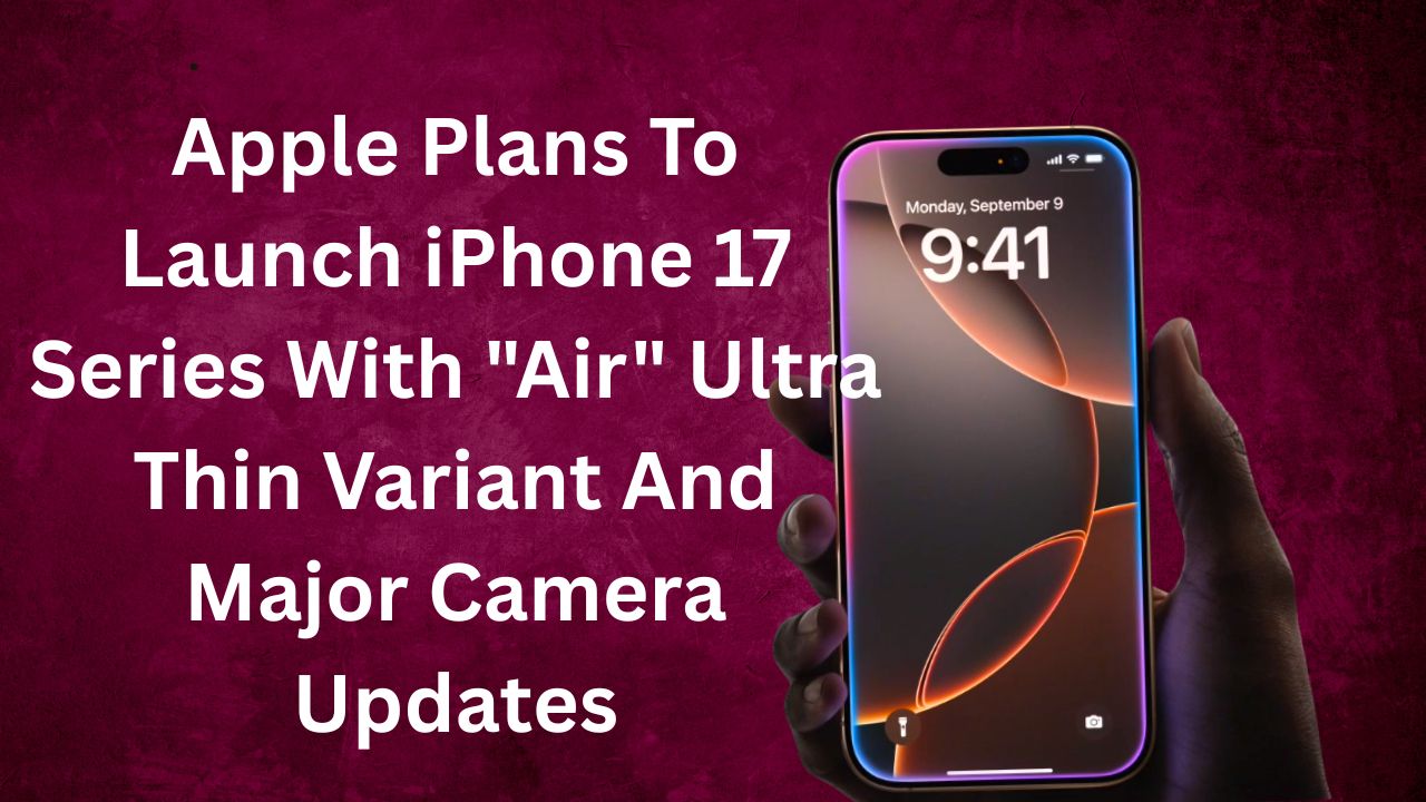 Apple Plans To Launch iPhone 17 Series With "Air" Ultra Thin Variant And Major Camera Updates