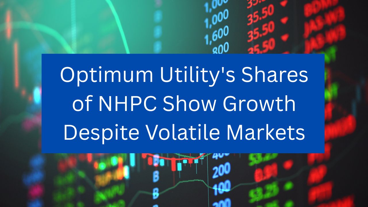 Optimum Utility's Shares of NHPC Show Growth Despite Volatile Markets